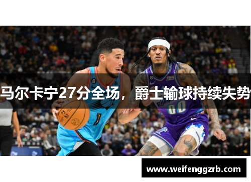 马尔卡宁27分全场，爵士输球持续失势