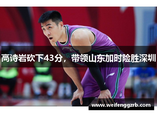 高诗岩砍下43分，带领山东加时险胜深圳