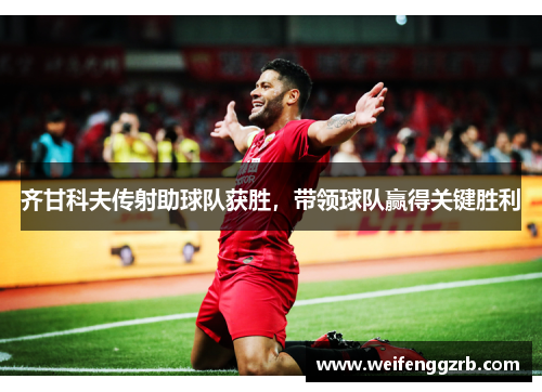 齐甘科夫传射助球队获胜，带领球队赢得关键胜利