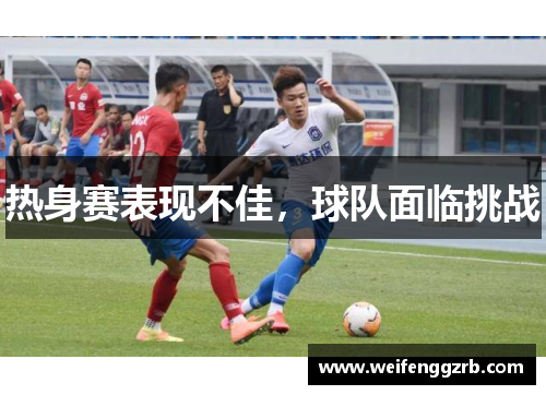 热身赛表现不佳，球队面临挑战